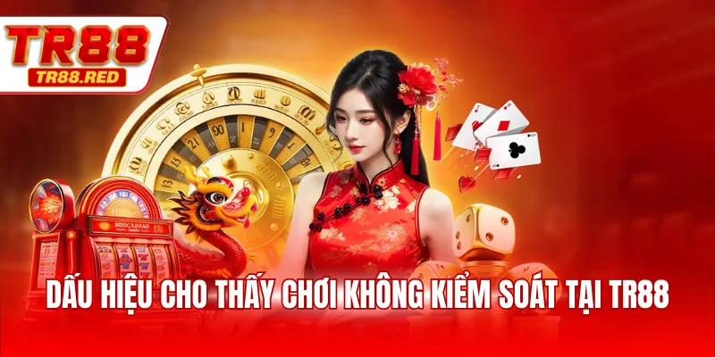 Dấu hiệu cho thấy chơi không kiểm soát tại TR88